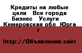 Кредиты на любые цели - Все города Бизнес » Услуги   . Кемеровская обл.,Юрга г.